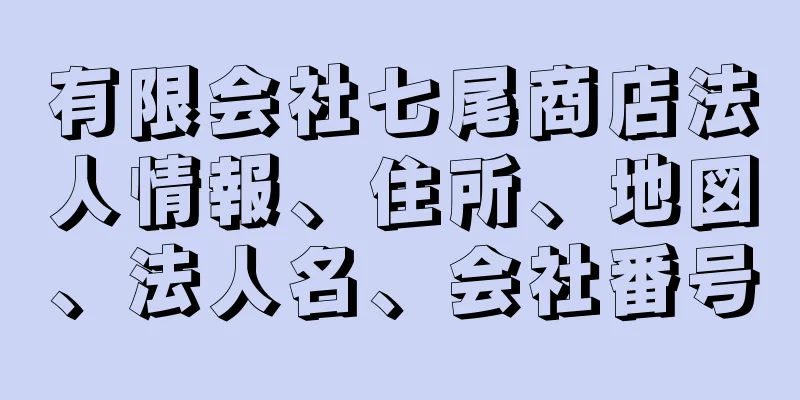 有限会社七尾商店法人情報、住所、地図、法人名、会社番号