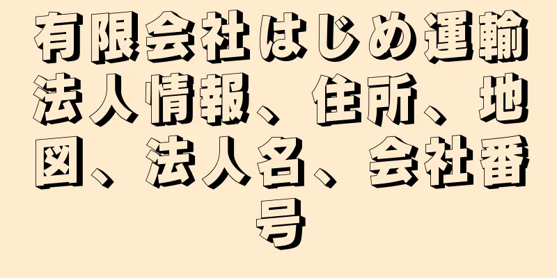 有限会社はじめ運輸法人情報、住所、地図、法人名、会社番号