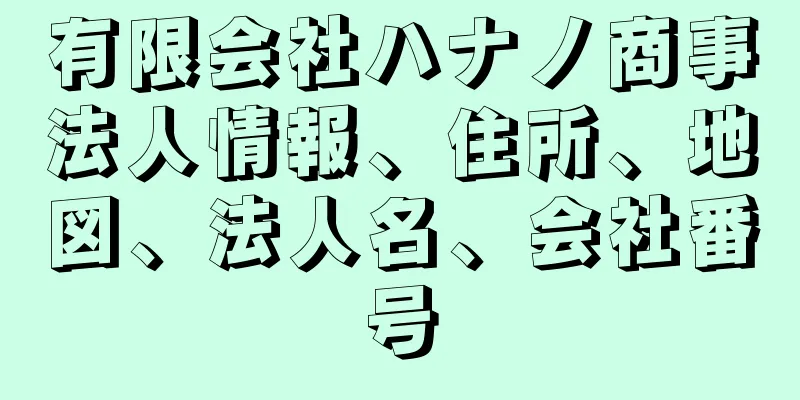 有限会社ハナノ商事法人情報、住所、地図、法人名、会社番号