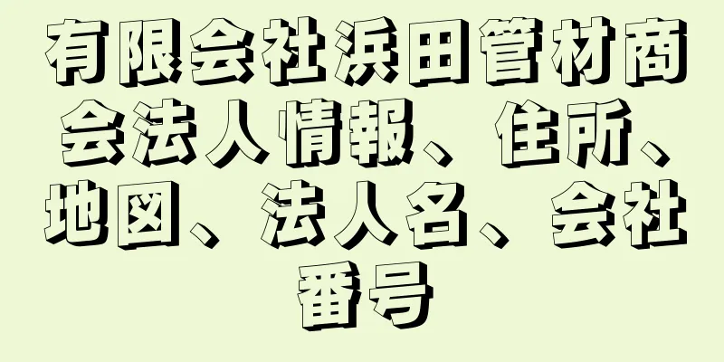 有限会社浜田管材商会法人情報、住所、地図、法人名、会社番号