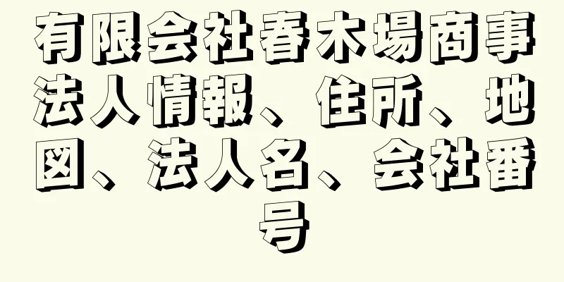 有限会社春木場商事法人情報、住所、地図、法人名、会社番号