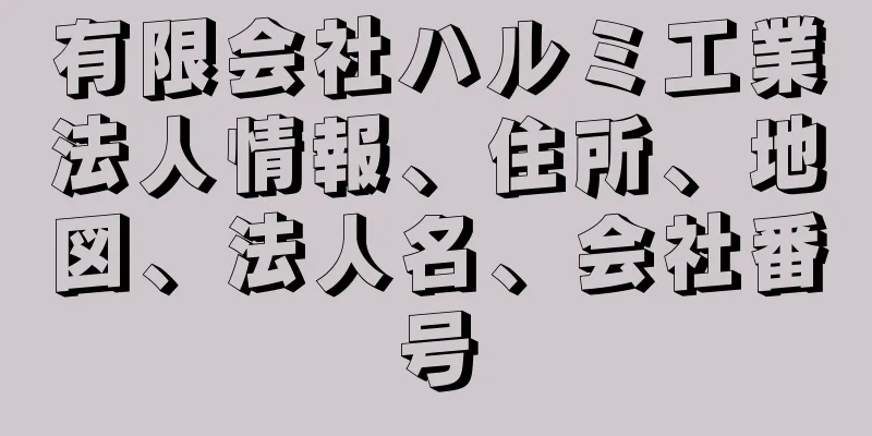 有限会社ハルミ工業法人情報、住所、地図、法人名、会社番号