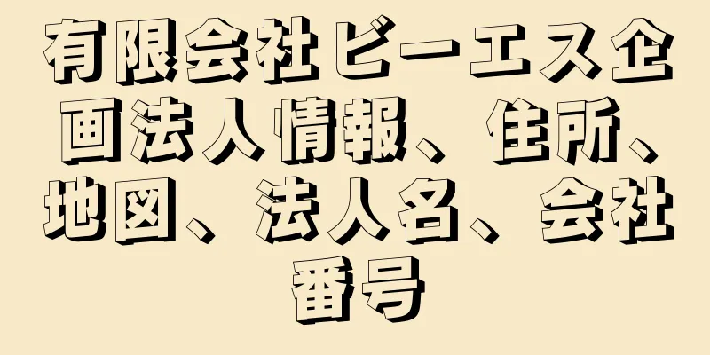 有限会社ビーエス企画法人情報、住所、地図、法人名、会社番号