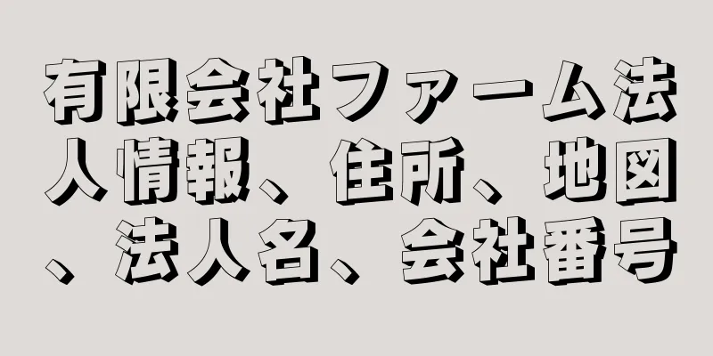 有限会社ファーム法人情報、住所、地図、法人名、会社番号