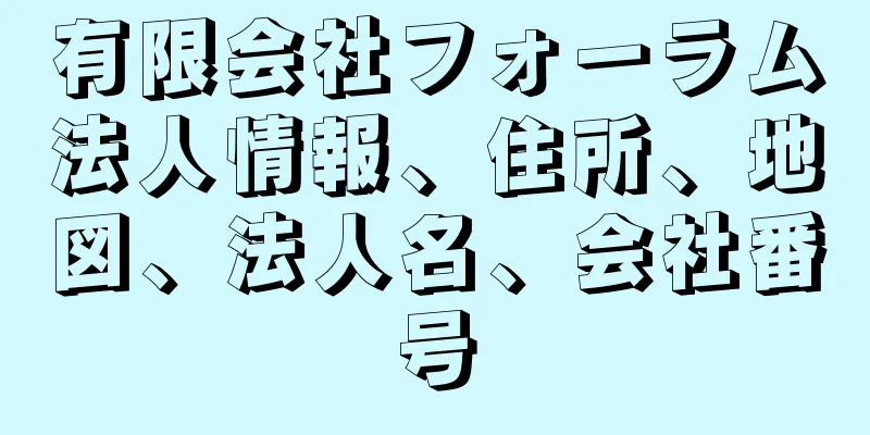 有限会社フォーラム法人情報、住所、地図、法人名、会社番号