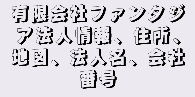 有限会社ファンタジア法人情報、住所、地図、法人名、会社番号