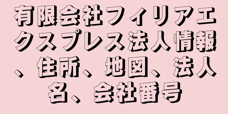 有限会社フィリアエクスプレス法人情報、住所、地図、法人名、会社番号