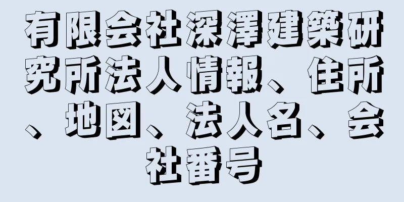 有限会社深澤建築研究所法人情報、住所、地図、法人名、会社番号