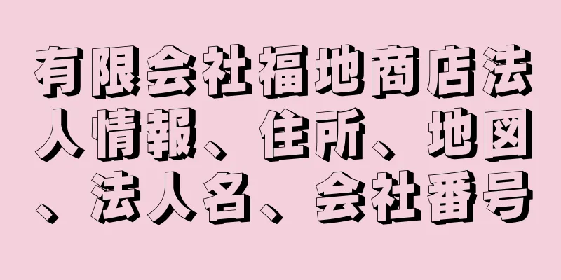 有限会社福地商店法人情報、住所、地図、法人名、会社番号