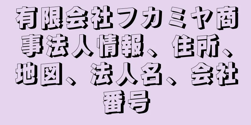 有限会社フカミヤ商事法人情報、住所、地図、法人名、会社番号