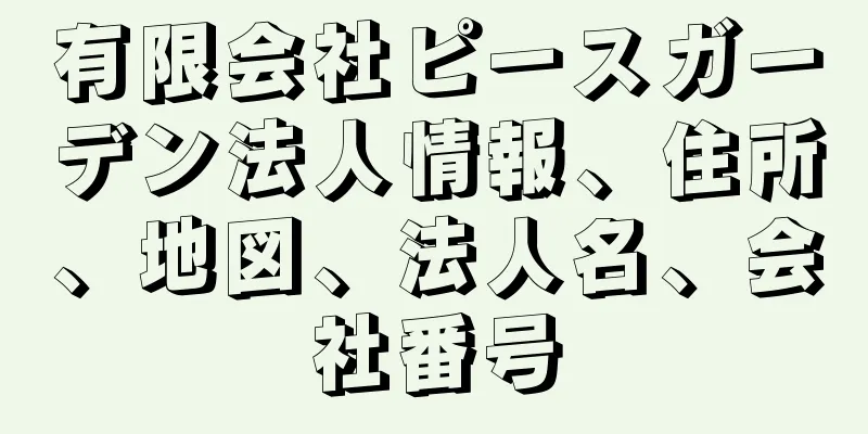 有限会社ピースガーデン法人情報、住所、地図、法人名、会社番号