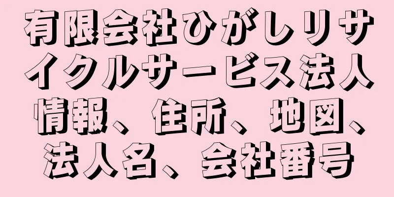 有限会社ひがしリサイクルサービス法人情報、住所、地図、法人名、会社番号
