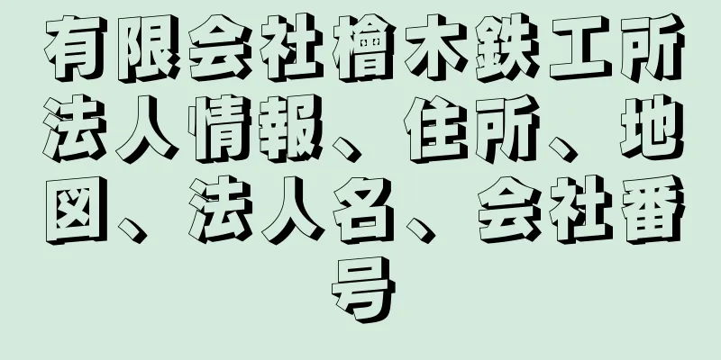 有限会社檜木鉄工所法人情報、住所、地図、法人名、会社番号