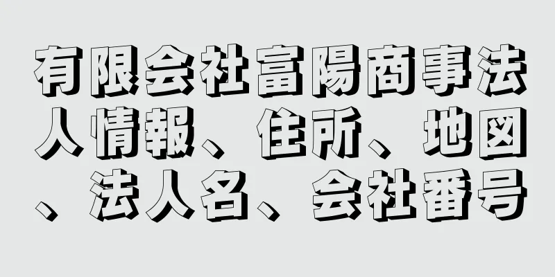 有限会社富陽商事法人情報、住所、地図、法人名、会社番号