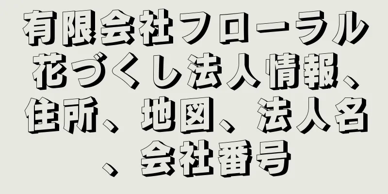 有限会社フローラル花づくし法人情報、住所、地図、法人名、会社番号