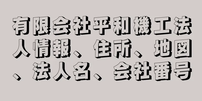 有限会社平和機工法人情報、住所、地図、法人名、会社番号