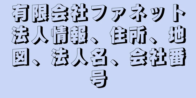 有限会社ファネット法人情報、住所、地図、法人名、会社番号