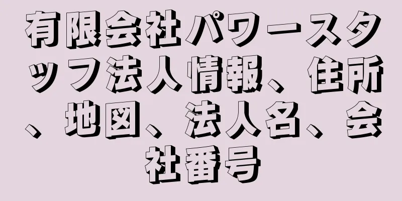 有限会社パワースタッフ法人情報、住所、地図、法人名、会社番号