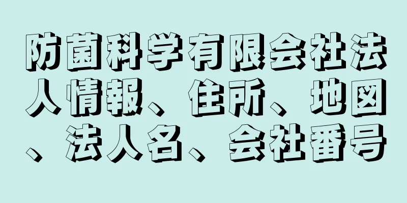 防菌科学有限会社法人情報、住所、地図、法人名、会社番号