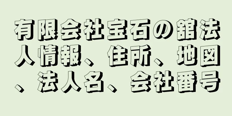 有限会社宝石の舘法人情報、住所、地図、法人名、会社番号