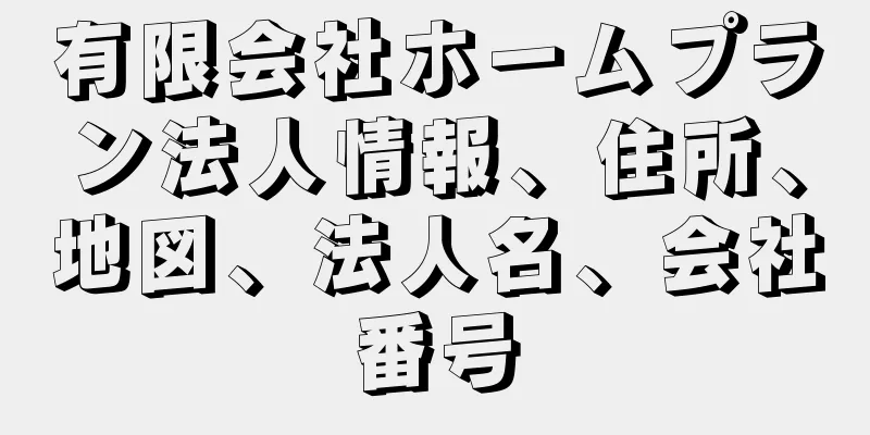 有限会社ホームプラン法人情報、住所、地図、法人名、会社番号