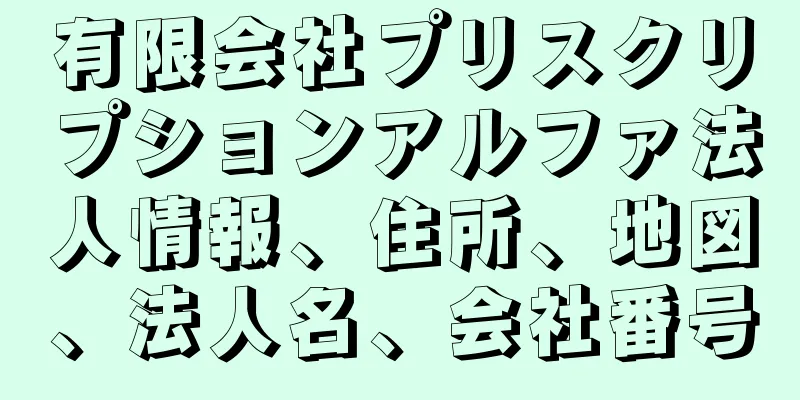 有限会社プリスクリプションアルファ法人情報、住所、地図、法人名、会社番号