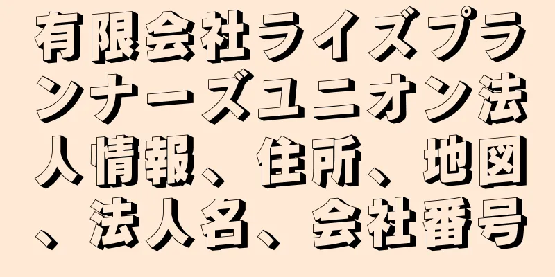 有限会社ライズプランナーズユニオン法人情報、住所、地図、法人名、会社番号
