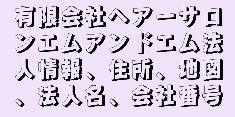 有限会社ヘアーサロンエムアンドエム法人情報、住所、地図、法人名、会社番号