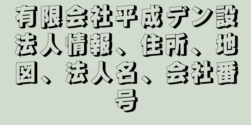 有限会社平成デン設法人情報、住所、地図、法人名、会社番号