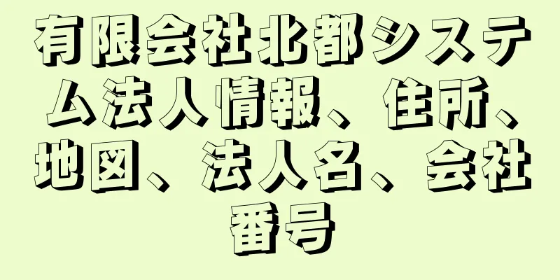 有限会社北都システム法人情報、住所、地図、法人名、会社番号