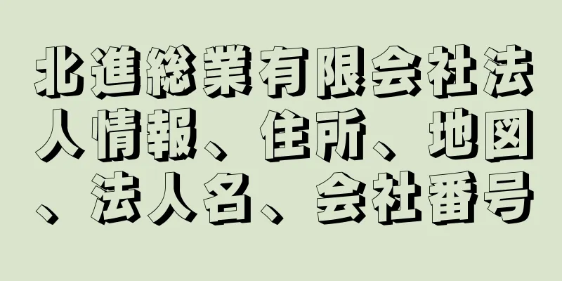 北進総業有限会社法人情報、住所、地図、法人名、会社番号