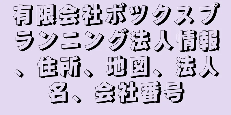 有限会社ボツクスプランニング法人情報、住所、地図、法人名、会社番号