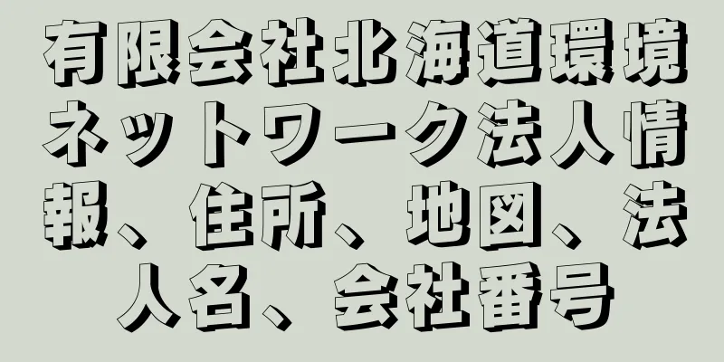 有限会社北海道環境ネットワーク法人情報、住所、地図、法人名、会社番号