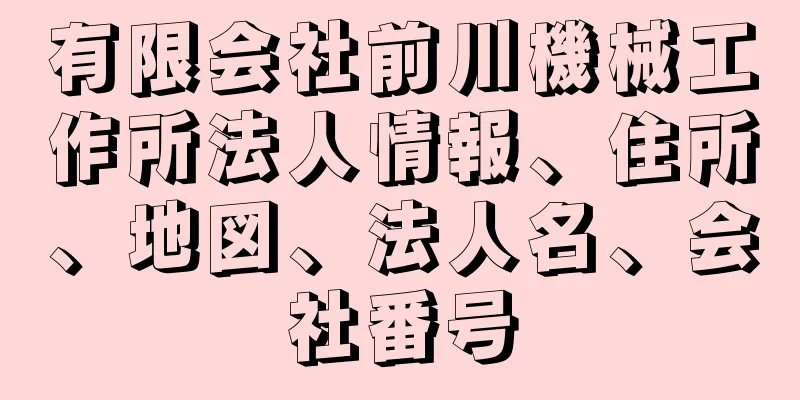 有限会社前川機械工作所法人情報、住所、地図、法人名、会社番号