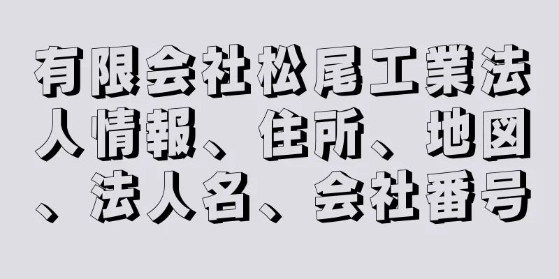 有限会社松尾工業法人情報、住所、地図、法人名、会社番号