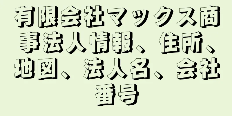 有限会社マックス商事法人情報、住所、地図、法人名、会社番号