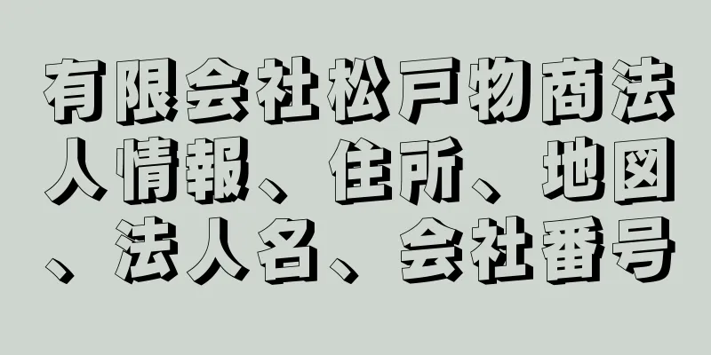 有限会社松戸物商法人情報、住所、地図、法人名、会社番号