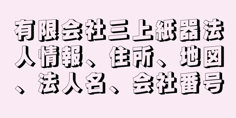 有限会社三上紙器法人情報、住所、地図、法人名、会社番号