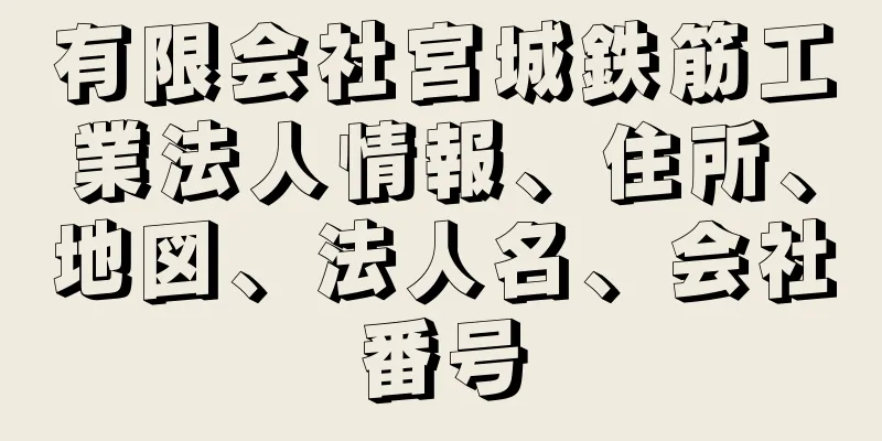 有限会社宮城鉄筋工業法人情報、住所、地図、法人名、会社番号