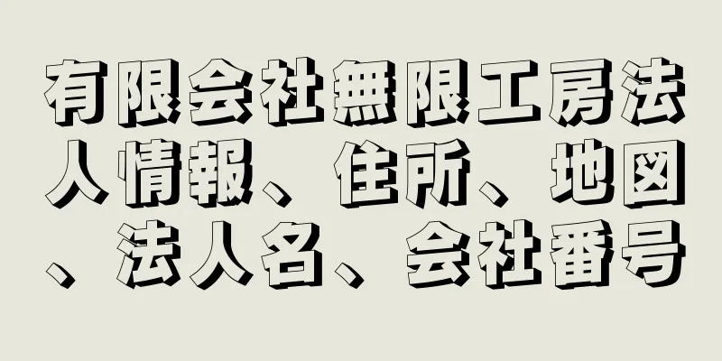 有限会社無限工房法人情報、住所、地図、法人名、会社番号