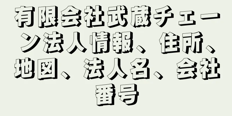 有限会社武蔵チェーン法人情報、住所、地図、法人名、会社番号