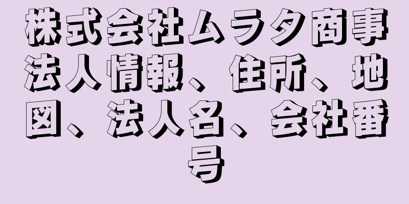 株式会社ムラタ商事法人情報、住所、地図、法人名、会社番号