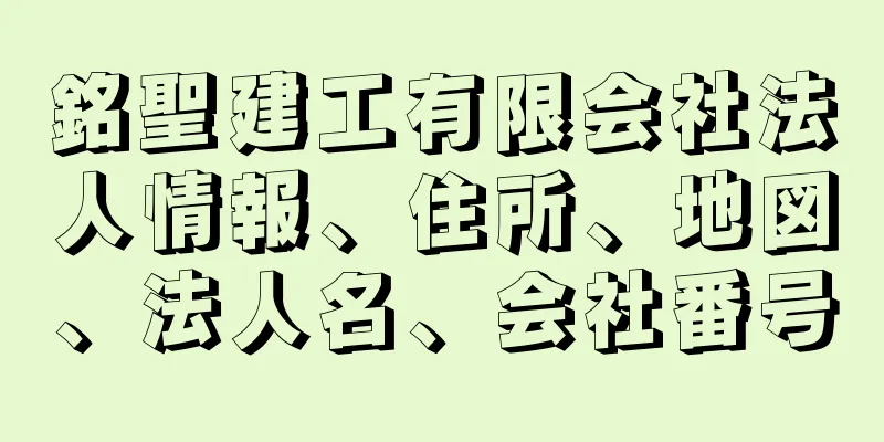 銘聖建工有限会社法人情報、住所、地図、法人名、会社番号