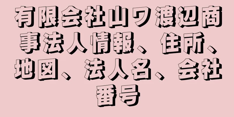 有限会社山ワ渡辺商事法人情報、住所、地図、法人名、会社番号