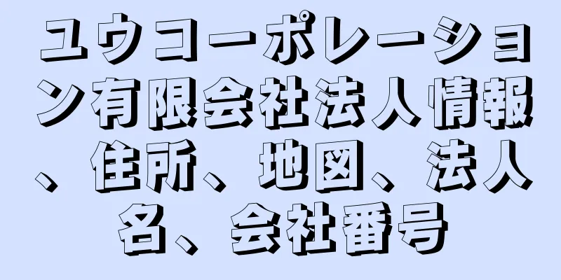 ユウコーポレーション有限会社法人情報、住所、地図、法人名、会社番号