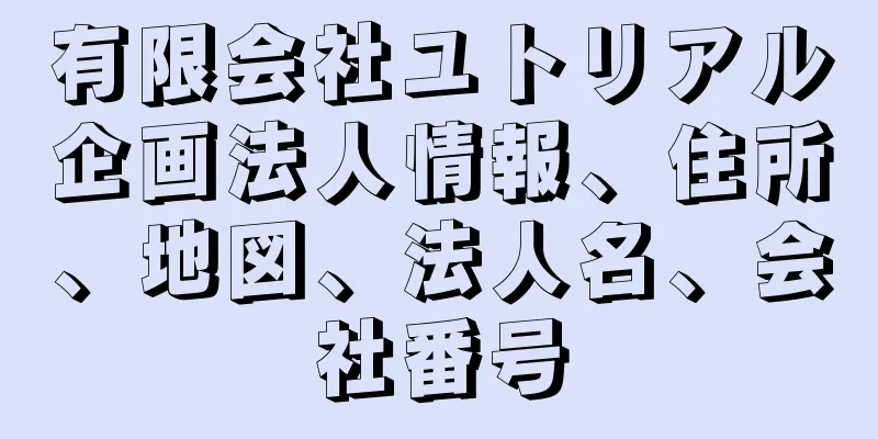 有限会社ユトリアル企画法人情報、住所、地図、法人名、会社番号