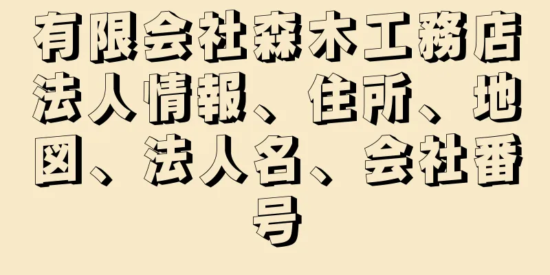 有限会社森木工務店法人情報、住所、地図、法人名、会社番号