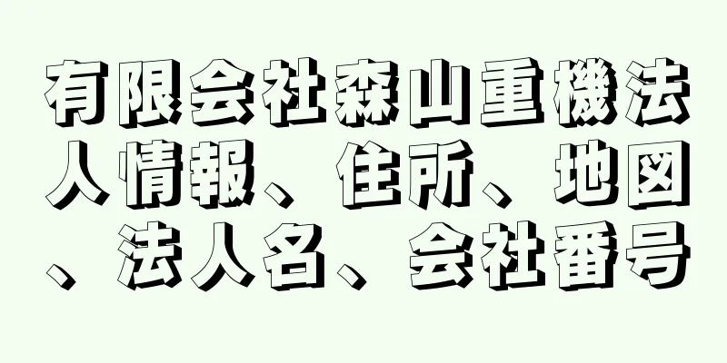 有限会社森山重機法人情報、住所、地図、法人名、会社番号