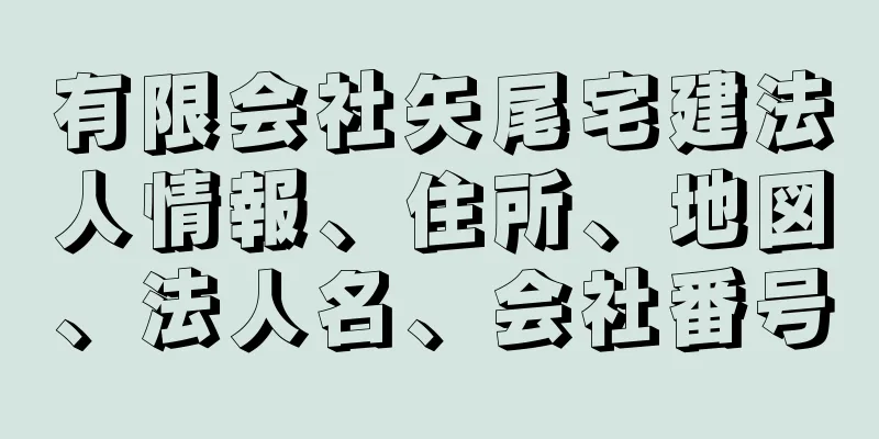 有限会社矢尾宅建法人情報、住所、地図、法人名、会社番号