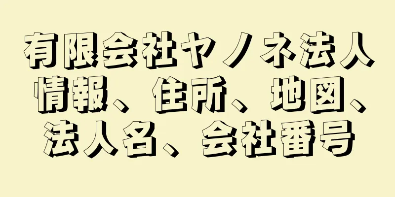 有限会社ヤノネ法人情報、住所、地図、法人名、会社番号